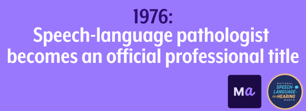 In 1976, speech-language pathologist became an official professional title.